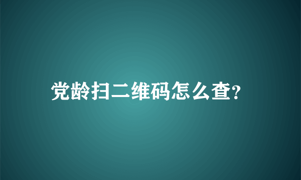 党龄扫二维码怎么查？