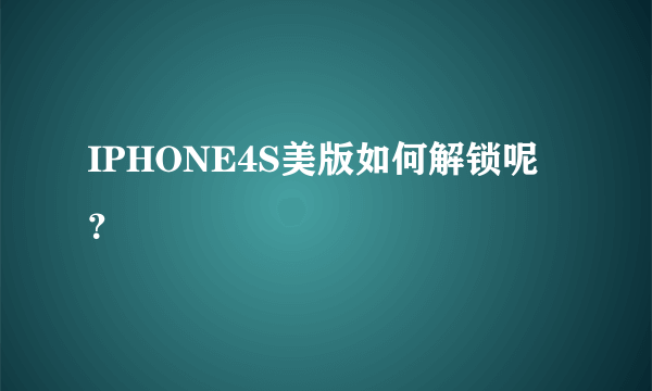 IPHONE4S美版如何解锁呢 ？