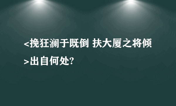 <挽狂澜于既倒 扶大厦之将倾>出自何处?