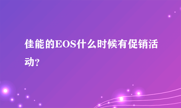 佳能的EOS什么时候有促销活动？