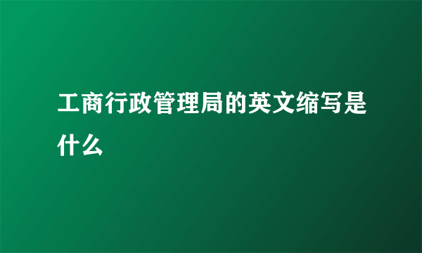 工商行政管理局的英文缩写是什么