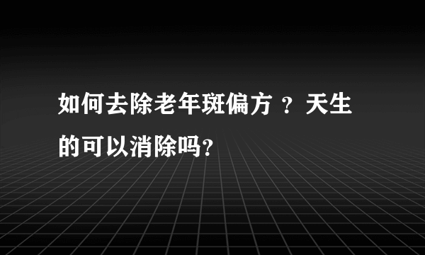 如何去除老年斑偏方 ？天生的可以消除吗？