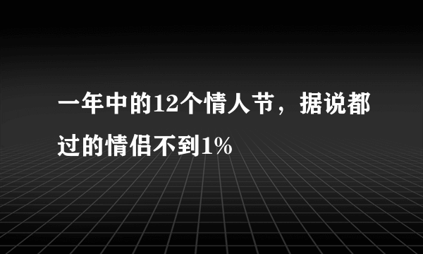 一年中的12个情人节，据说都过的情侣不到1%