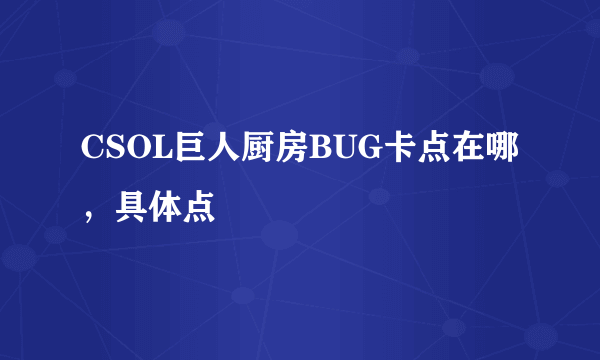 CSOL巨人厨房BUG卡点在哪，具体点