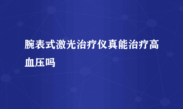 腕表式激光治疗仪真能治疗高血压吗