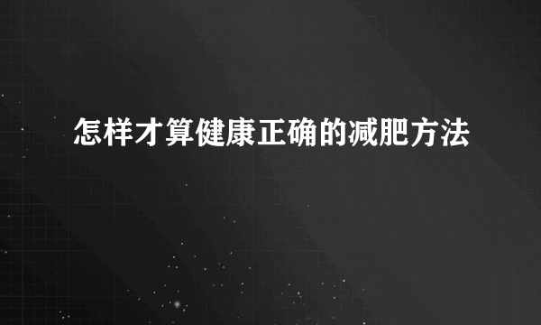 怎样才算健康正确的减肥方法