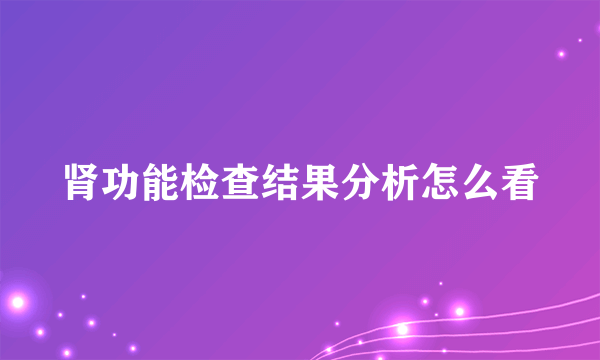 肾功能检查结果分析怎么看