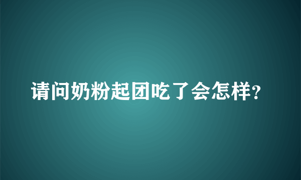 请问奶粉起团吃了会怎样？