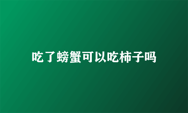 吃了螃蟹可以吃柿子吗