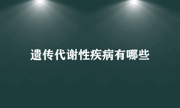 遗传代谢性疾病有哪些