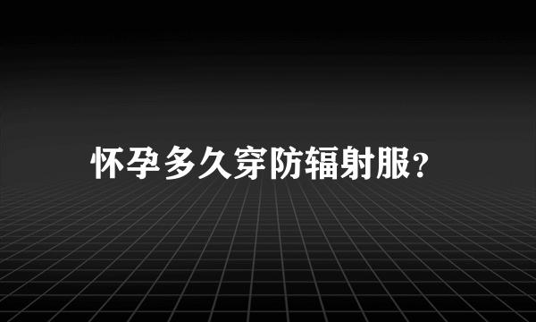 怀孕多久穿防辐射服？