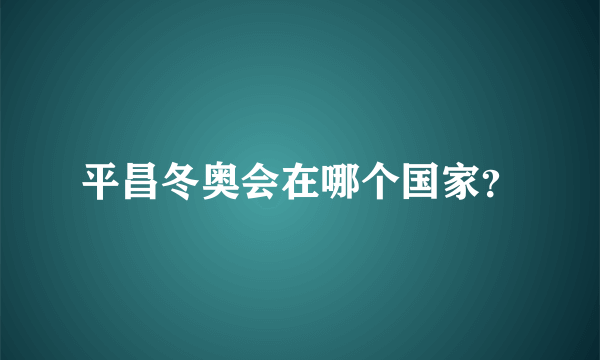 平昌冬奥会在哪个国家？