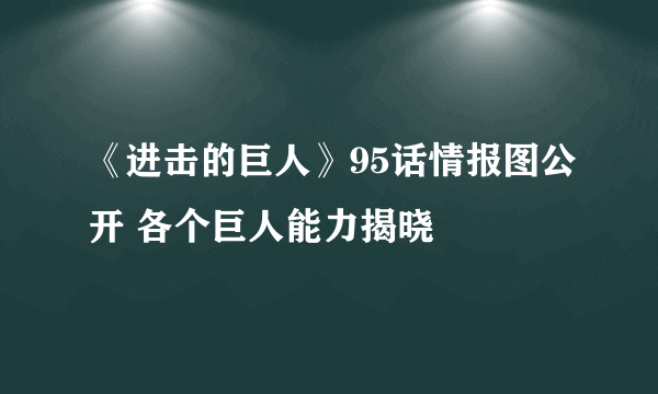 《进击的巨人》95话情报图公开 各个巨人能力揭晓