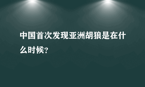 中国首次发现亚洲胡狼是在什么时候？