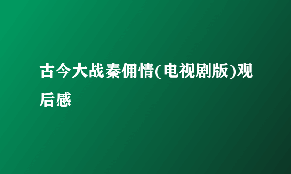 古今大战秦佣情(电视剧版)观后感