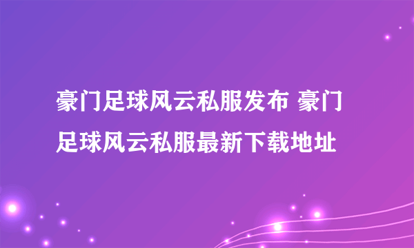 豪门足球风云私服发布 豪门足球风云私服最新下载地址