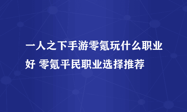 一人之下手游零氪玩什么职业好 零氪平民职业选择推荐