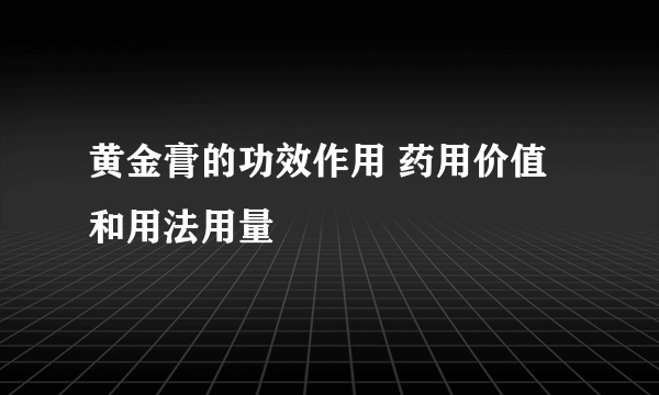 黄金膏的功效作用 药用价值和用法用量