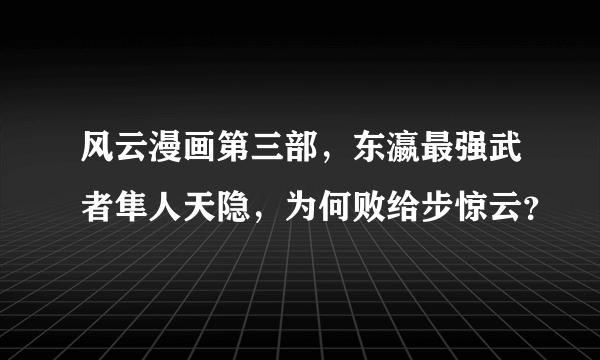 风云漫画第三部，东瀛最强武者隼人天隐，为何败给步惊云？