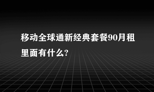 移动全球通新经典套餐90月租里面有什么?