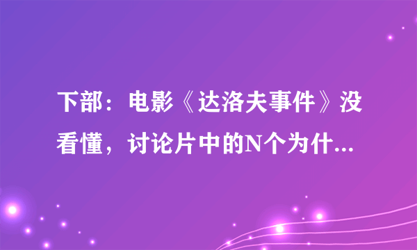 下部：电影《达洛夫事件》没看懂，讨论片中的N个为什么！（豆瓣上的影评已阅，请不要在此复制灌水）