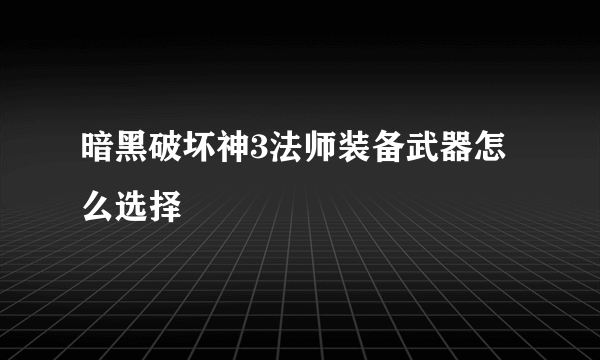 暗黑破坏神3法师装备武器怎么选择