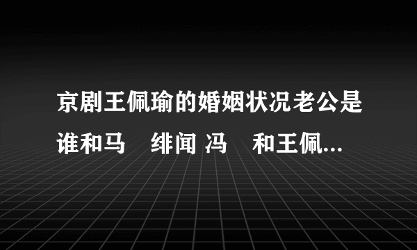 京剧王佩瑜的婚姻状况老公是谁和马藴绯闻 冯藴和王佩瑜为何分手