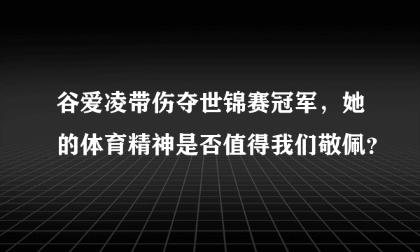 谷爱凌带伤夺世锦赛冠军，她的体育精神是否值得我们敬佩？