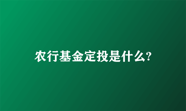 农行基金定投是什么?