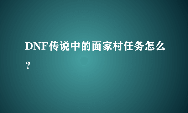 DNF传说中的面家村任务怎么？