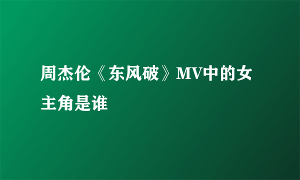 周杰伦《东风破》MV中的女主角是谁