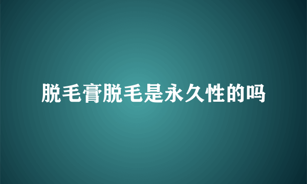 脱毛膏脱毛是永久性的吗