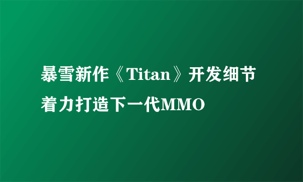 暴雪新作《Titan》开发细节 着力打造下一代MMO