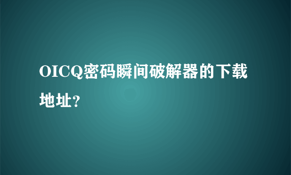 OICQ密码瞬间破解器的下载地址？