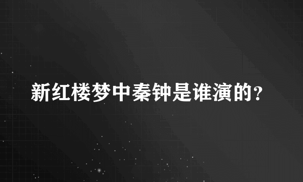 新红楼梦中秦钟是谁演的？