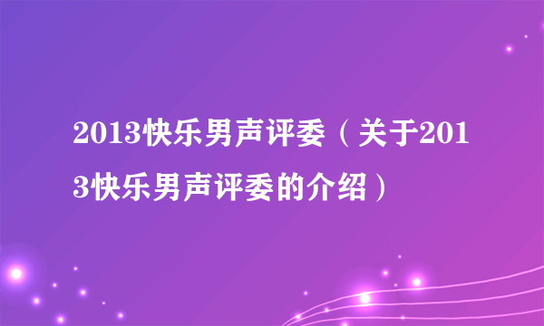 2013快乐男声评委（关于2013快乐男声评委的介绍）