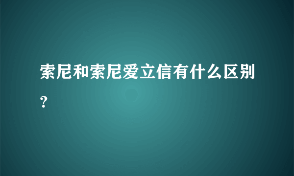 索尼和索尼爱立信有什么区别？