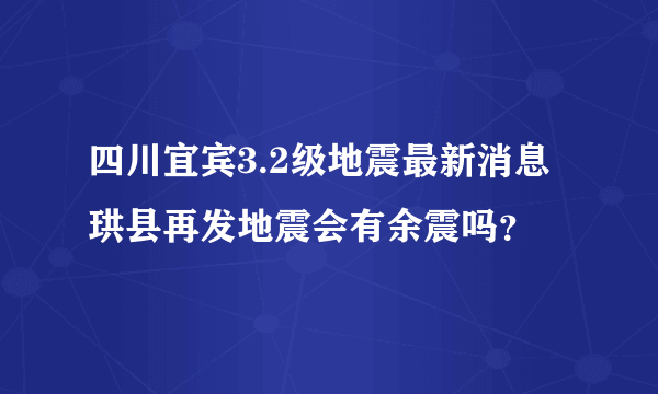 四川宜宾3.2级地震最新消息 珙县再发地震会有余震吗？