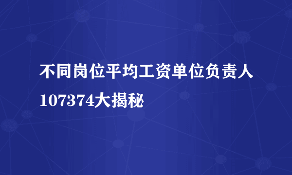 不同岗位平均工资单位负责人107374大揭秘