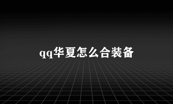 qq华夏怎么合装备