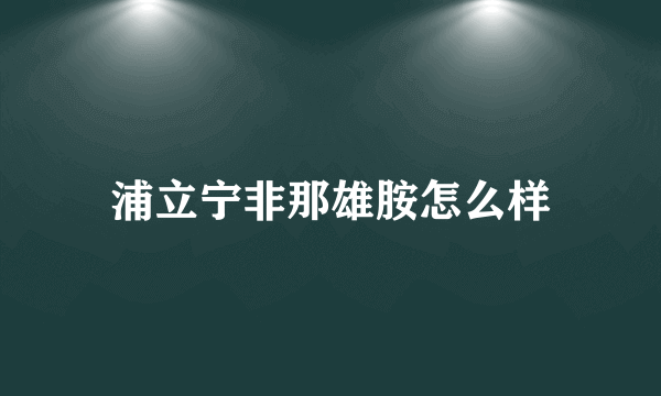 浦立宁非那雄胺怎么样