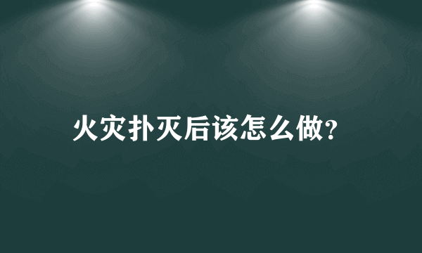 火灾扑灭后该怎么做？