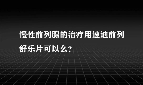 慢性前列腺的治疗用速迪前列舒乐片可以么？