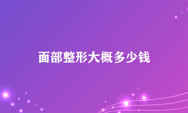 面部整形大概多少钱