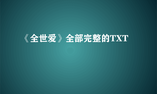 《全世爱》全部完整的TXT