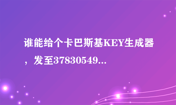 谁能给个卡巴斯基KEY生成器，发至378305495@qq.com在线等