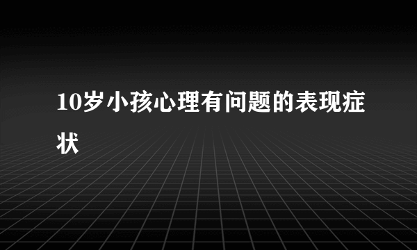 10岁小孩心理有问题的表现症状