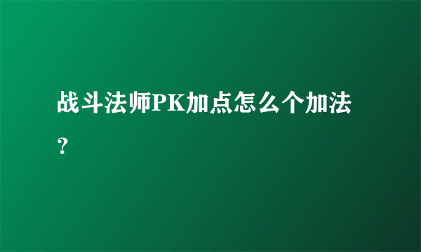 战斗法师PK加点怎么个加法？