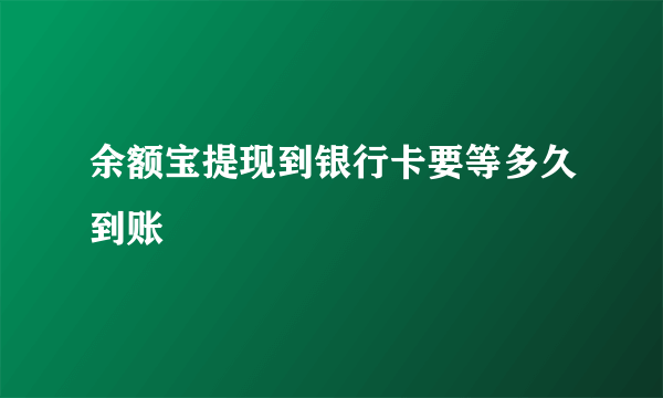 余额宝提现到银行卡要等多久到账