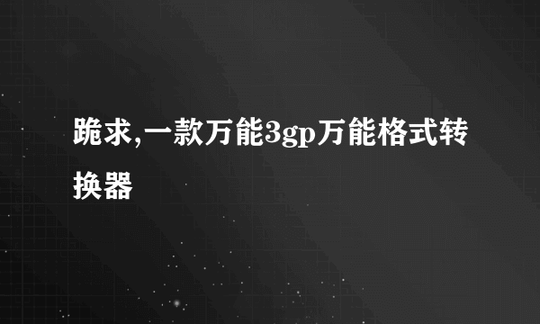 跪求,一款万能3gp万能格式转换器